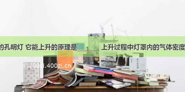 如图所示的孔明灯 它能上升的原理是________ 上升过程中灯罩内的气体密度________（