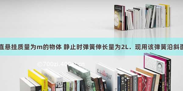 用轻弹簧竖直悬挂质量为m的物体 静止时弹簧伸长量为2L．现用该弹簧沿斜面方向拉住质