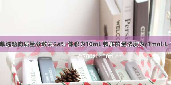 单选题向质量分数为2a％ 体积为10mL 物质的量浓度为c1mol·L-1