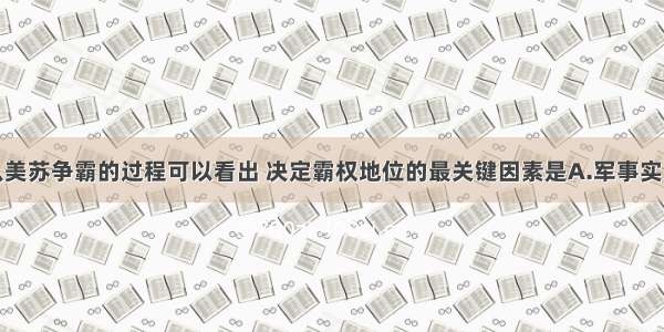 单选题从美苏争霸的过程可以看出 决定霸权地位的最关键因素是A.军事实力B.综合