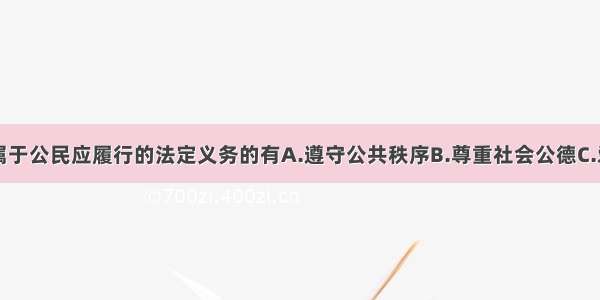 下列各项不属于公民应履行的法定义务的有A.遵守公共秩序B.尊重社会公德C.爱护公共财产