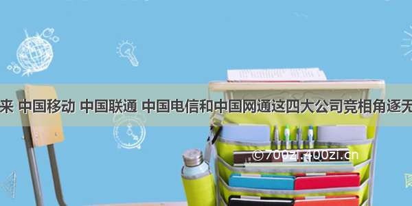 进入以来 中国移动 中国联通 中国电信和中国网通这四大公司竞相角逐无线上网