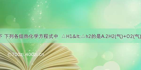 在同温同压下 下列各组热化学方程式中  △H1<△h2的是A.2H2(气)+O2(气)＝2H2O(气) 