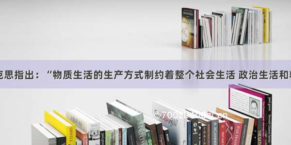 单选题马克思指出：“物质生活的生产方式制约着整个社会生活 政治生活和精神生活的