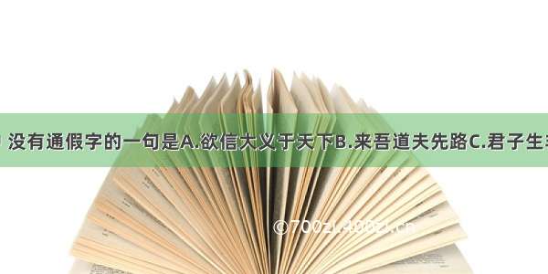 下列各句中 没有通假字的一句是A.欲信大义于天下B.来吾道夫先路C.君子生非异也 善假