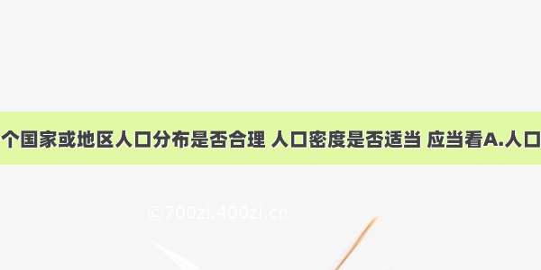 单选题一个国家或地区人口分布是否合理 人口密度是否适当 应当看A.人口密度大小