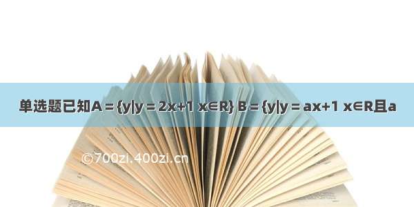 单选题已知A＝{y|y＝2x+1 x∈R} B＝{y|y＝ax+1 x∈R且a