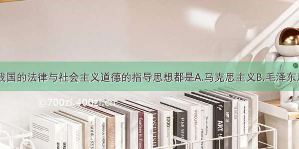 单选题我国的法律与社会主义道德的指导思想都是A.马克思主义B.毛泽东思想C.邓