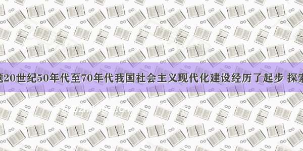 单选题20世纪50年代至70年代我国社会主义现代化建设经历了起步 探索 失误