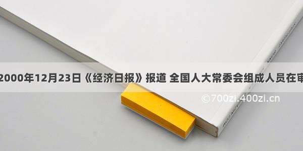 单选题2000年12月23日《经济日报》报道 全国人大常委会组成人员在审议《税