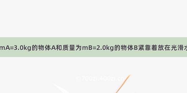 如图所示 质量mA=3.0kg的物体A和质量为mB=2.0kg的物体B紧靠着放在光滑水平面上．从某