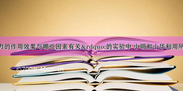 在探究“压力的作用效果与哪些因素有关”的实验中 小明和小华利用所提供的器材（小桌