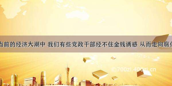 单选题在当前的经济大潮中 我们有些党政干部经不住金钱诱惑 从而走向腐化堕落。可