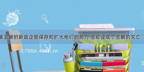 单选题“清王朝的新政企图保存和扩大他们的势力 但却促成了王朝的灭亡” 造成这一