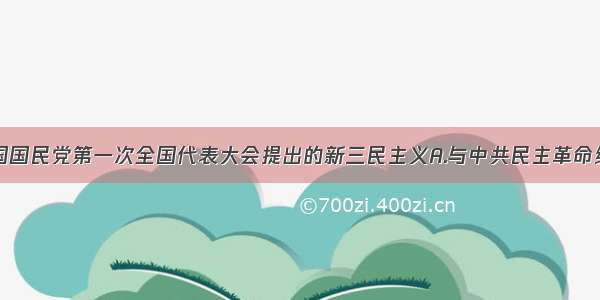 单选题中国国民党第一次全国代表大会提出的新三民主义A.与中共民主革命纲领完全一