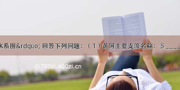 读“黄河流域水系图” 回答下列问题：（1）黄河主要支流名称：⑤______⑥______（2）