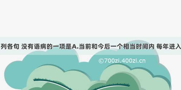 单选题下列各句 没有语病的一项是A.当前和今后一个相当时间内 每年进入劳动年龄