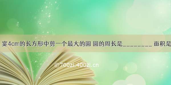 在一个长5cm 宽4cm的长方形中剪一个最大的圆 圆的周长是________ 面积是________．