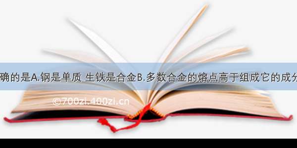 下列说法正确的是A.钢是单质 生铁是合金B.多数合金的熔点高于组成它的成分金属C.金属