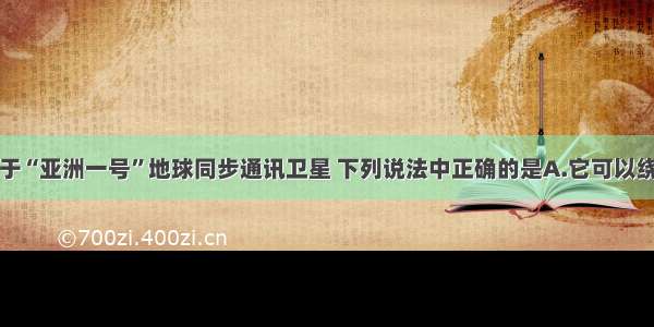 单选题关于“亚洲一号”地球同步通讯卫星 下列说法中正确的是A.它可以绕过北京的