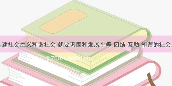 单选题构建社会主义和谐社会 就要巩固和发展平等 团结 互助 和谐的社会主义民族