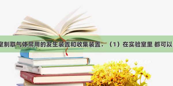 如图是实验室制取气体常用的发生装置和收集装置．（1）在实验室里 都可以用装置B来制