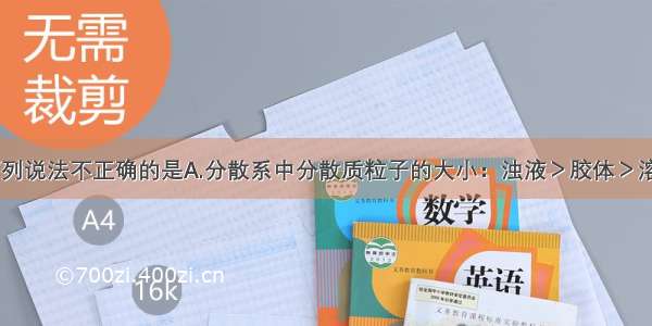 单选题下列说法不正确的是A.分散系中分散质粒子的大小：浊液＞胶体＞溶液B.利用