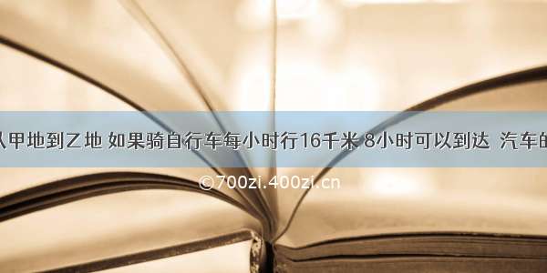 单选题从甲地到乙地 如果骑自行车每小时行16千米 8小时可以到达．汽车的速度是