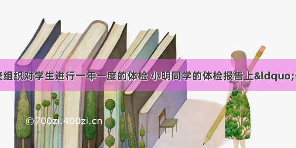 单选题育才学校组织对学生进行一年一度的体检 小明同学的体检报告上&ldquo;体质与健康测试