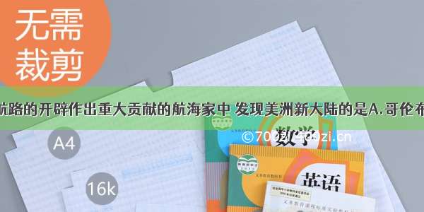 单选题为新航路的开辟作出重大贡献的航海家中 发现美洲新大陆的是A.哥伦布B.麦哲伦C.