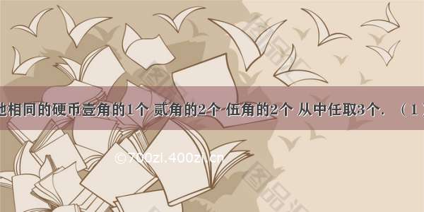 袋中有质地相同的硬币壹角的1个 贰角的2个 伍角的2个 从中任取3个．（1）求取出硬