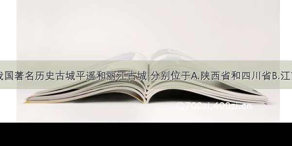 多选题我国著名历史古城平遥和丽江古城 分别位于A.陕西省和四川省B.江苏省和云