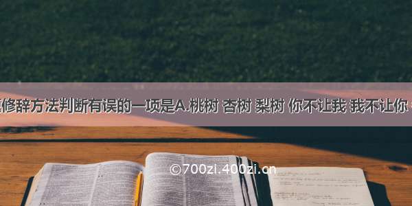 单选题修辞方法判断有误的一项是A.桃树 杏树 梨树 你不让我 我不让你 都开满