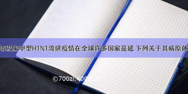 单选题去年以来甲型H1N1流感疫情在全球许多国家蔓延 下列关于其病原体——甲型