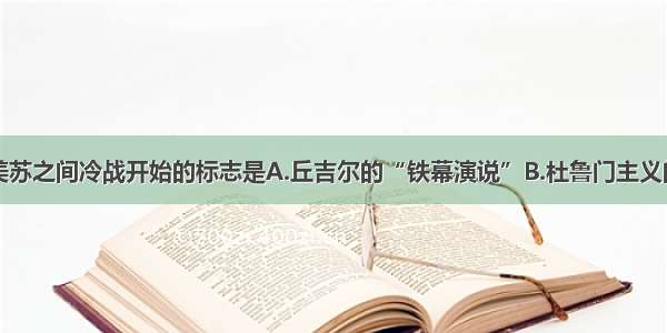 单选题美苏之间冷战开始的标志是A.丘吉尔的“铁幕演说”B.杜鲁门主义的出台C.