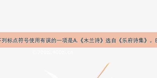 单选题下列标点符号使用有误的一项是A.《木兰诗》选自《乐府诗集》。B.“那边很