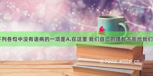 单选题下列各句中没有语病的一项是A.在这里 我们自己的理智不能给我们充当顾问