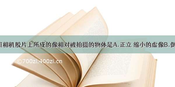 单选题照相机胶片上所成的像相对被拍摄的物体是A.正立 缩小的虚像B.倒立 放大