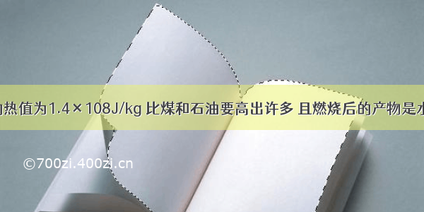 已知氢气的热值为1.4×108J/kg 比煤和石油要高出许多 且燃烧后的产物是水蒸气 排放