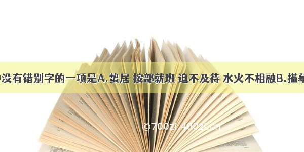 下列词语中没有错别字的一项是A.蛰居 按部就班 迫不及待 水火不相融B.描摹 我行我素 