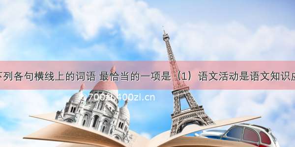 依次填入下列各句横线上的词语 最恰当的一项是（1）语文活动是语文知识应用的验证 