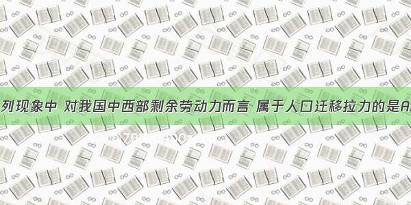 单选题下列现象中 对我国中西部剩余劳动力而言 属于人口迁移拉力的是A.东部地区