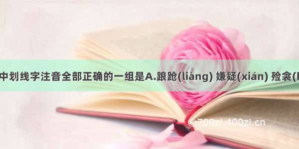 下列词语中划线字注音全部正确的一组是A.踉跄(liàng) 嫌疑(xián) 殓衾(liǎn) 沸沸