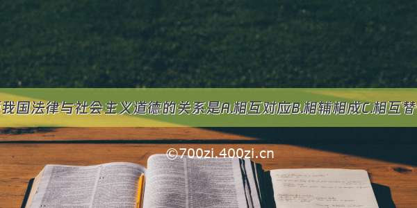 单选题我国法律与社会主义道德的关系是A.相互对应B.相辅相成C.相互替代D.相