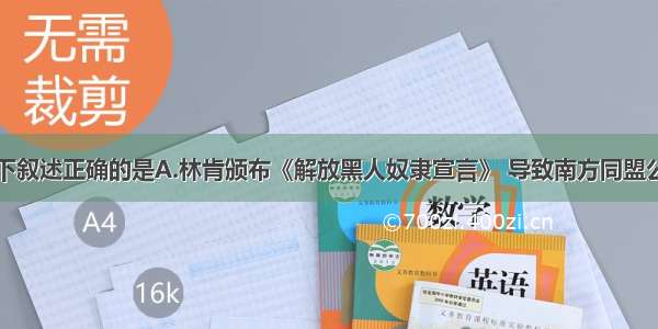 单选题以下叙述正确的是A.林肯颁布《解放黑人奴隶宣言》 导致南方同盟公开分裂国