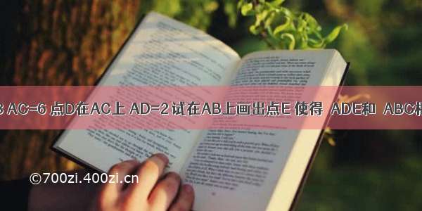 如图 在△ABC中 AB=8 AC=6 点D在AC上 AD=2 试在AB上画出点E 使得△ADE和△ABC相似 并求出AE的长．