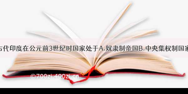 单选题古代印度在公元前3世纪时国家处于A.奴隶制帝国B.中央集权制国家C.统一