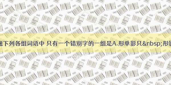 单选题下列各组词语中 只有一个错别字的一组是A.形单影只 形影相吊