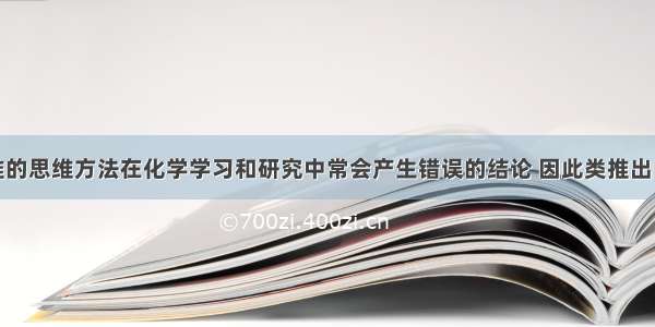 单选题类推的思维方法在化学学习和研究中常会产生错误的结论 因此类推出的结论最终