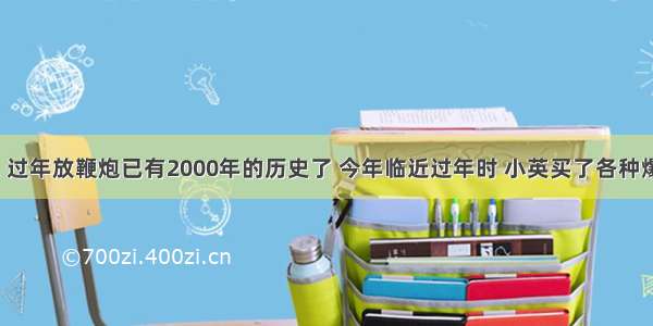 如图所示 过年放鞭炮已有2000年的历史了 今年临近过年时 小英买了各种爆竹 烟花．